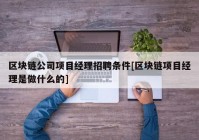 区块链公司项目经理招聘条件[区块链项目经理是做什么的]