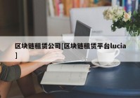 区块链租赁公司[区块链租赁平台lucia]