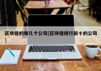 区块链的哪几个公司[区块链排行前十的公司]