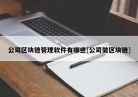 公司区块链管理软件有哪些[公司做区块链]