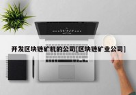 开发区块链矿机的公司[区块链矿业公司]