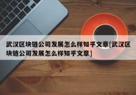 武汉区块链公司发展怎么样知乎文章[武汉区块链公司发展怎么样知乎文章]