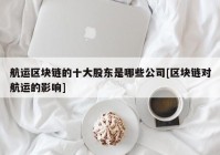 航运区块链的十大股东是哪些公司[区块链对航运的影响]