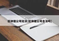 区块链公司犯法[区块链公司合法吗]