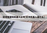 区块链建筑机器人公司[区块机器人是什么]