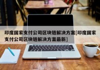 印度国家支付公司区块链解决方案[印度国家支付公司区块链解决方案最新]