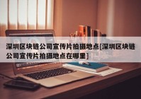 深圳区块链公司宣传片拍摄地点[深圳区块链公司宣传片拍摄地点在哪里]