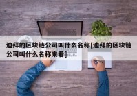 迪拜的区块链公司叫什么名称[迪拜的区块链公司叫什么名称来着]