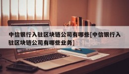 中信银行入驻区块链公司有哪些[中信银行入驻区块链公司有哪些业务]