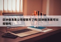 区块链发票公司报销不了吗[区块链发票可以报销吗]