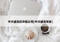 中兴通讯区块链公司[中兴通讯项目]