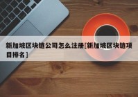 新加坡区块链公司怎么注册[新加坡区块链项目排名]