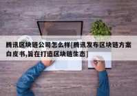 腾讯区块链公司怎么样[腾讯发布区块链方案白皮书,旨在打造区块链生态]