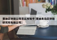 赛迪区块链公司怎么样知乎[赛迪青岛区块链研究院有限公司]