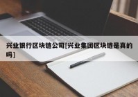 兴业银行区块链公司[兴业集团区块链是真的吗]