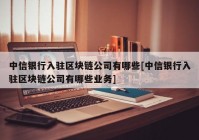 中信银行入驻区块链公司有哪些[中信银行入驻区块链公司有哪些业务]