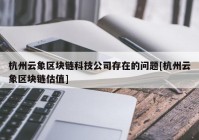 杭州云象区块链科技公司存在的问题[杭州云象区块链估值]